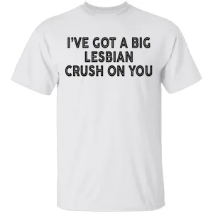 I've Got A Big Lesbian Crush On You T-Shirt