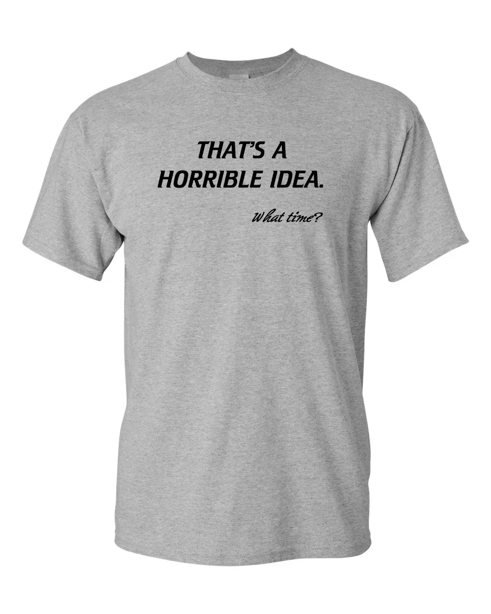 That’s A Horrible Idea. What Time? Tshirt Funny Drinking Party Hijinx Tee for Guys
