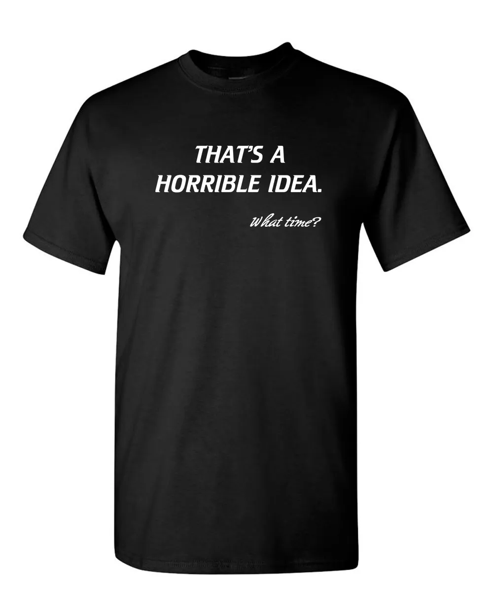 That’s A Horrible Idea. What Time? Tshirt Funny Drinking Party Hijinx Tee for Guys