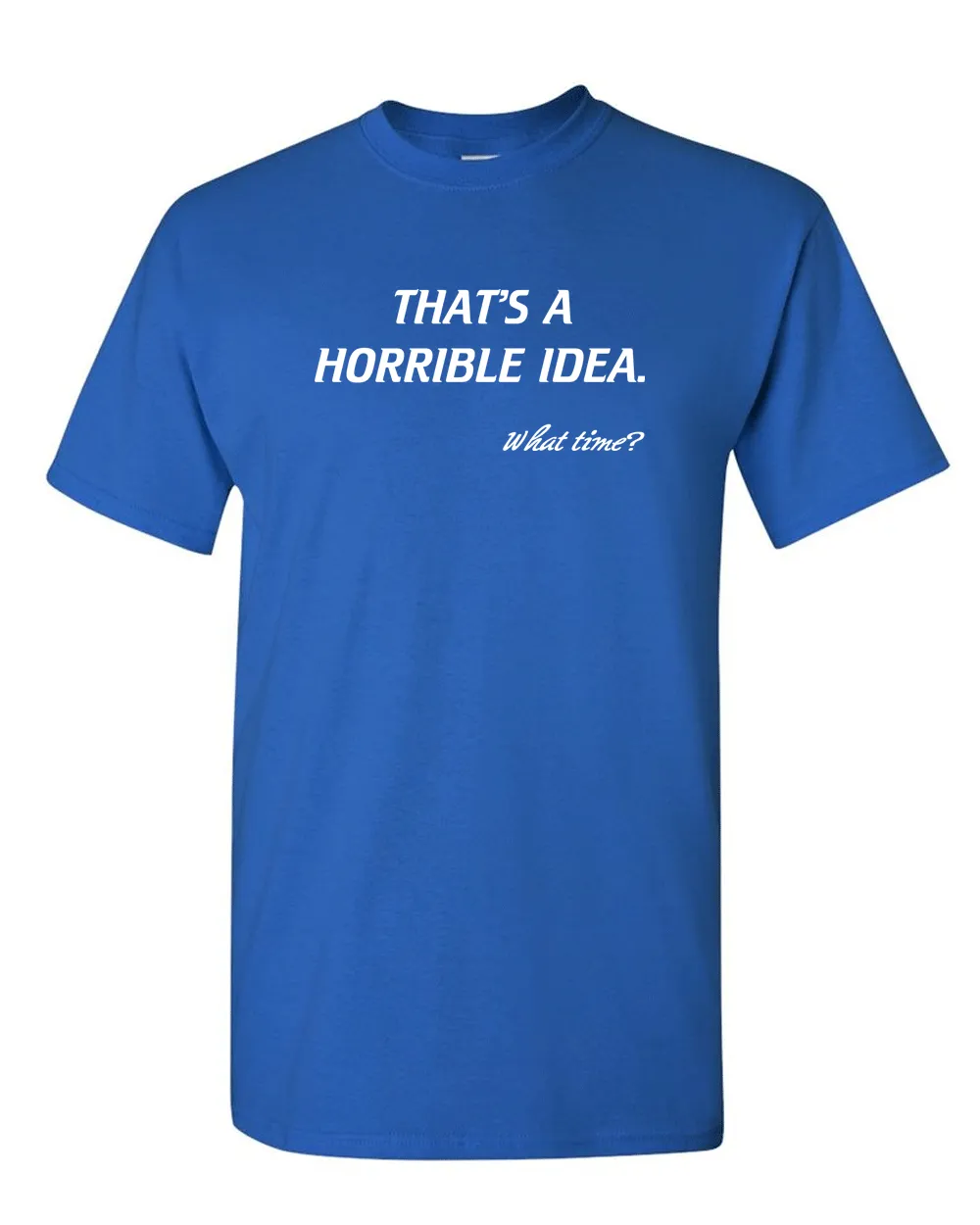 That’s A Horrible Idea. What Time? Tshirt Funny Drinking Party Hijinx Tee for Guys