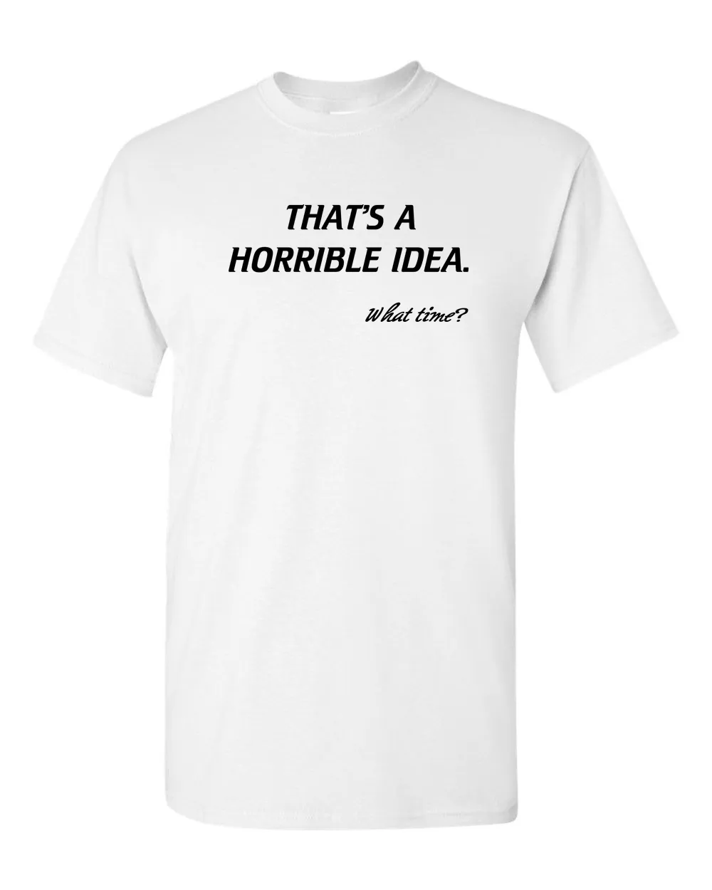 That’s A Horrible Idea. What Time? Tshirt Funny Drinking Party Hijinx Tee for Guys