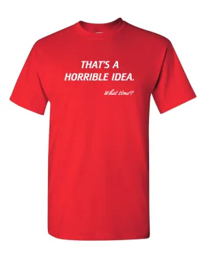 That’s A Horrible Idea. What Time? Tshirt Funny Drinking Party Hijinx Tee for Guys