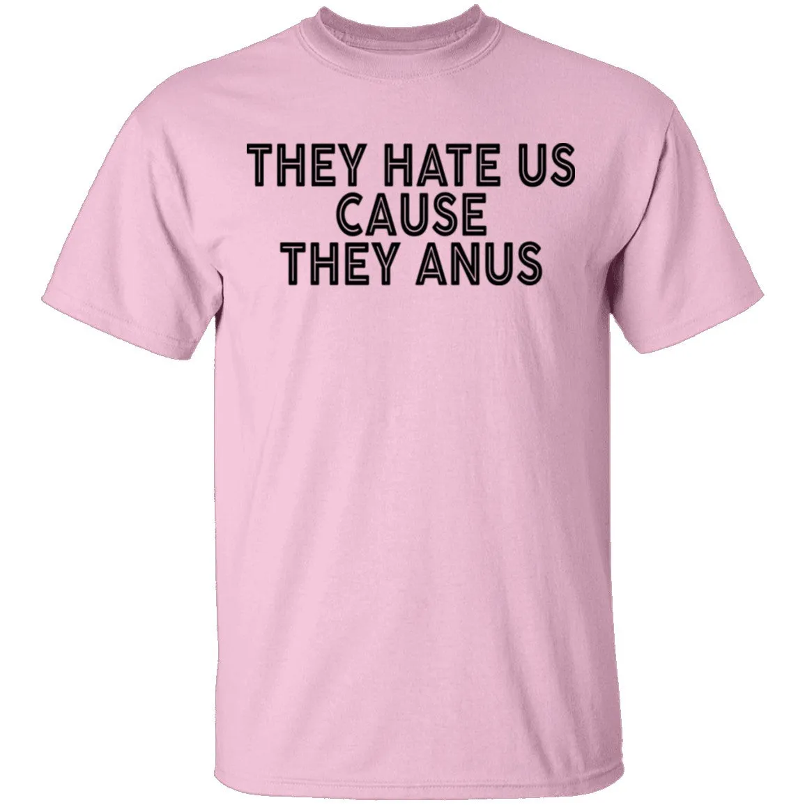 They Hate Us Cause They Anus T-Shirt